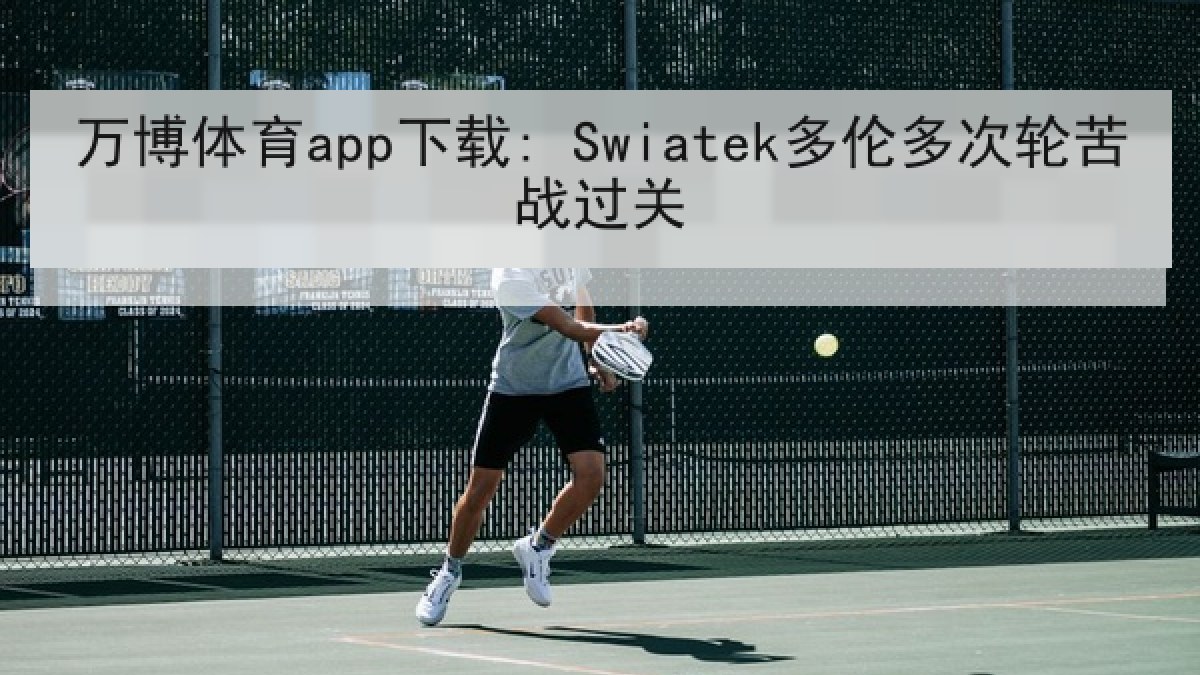万博体育app下载: Swiatek多伦多次轮苦战过关 万博体育app下载: Swiatek多伦多次轮苦战过关