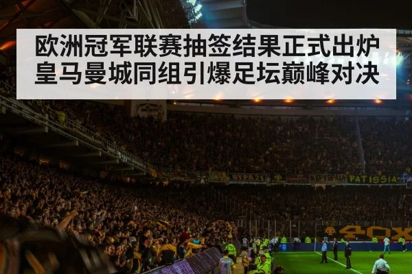 欧洲冠军联赛抽签结果正式出炉皇马曼城同组引爆足坛巅峰对决