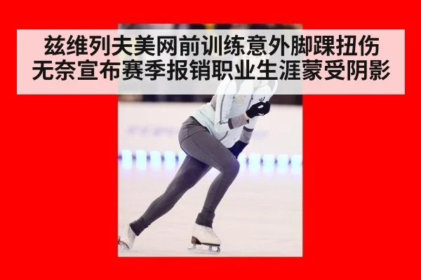 兹维列夫美网前训练意外脚踝扭伤 无奈宣布赛季报销职业生涯蒙受阴影