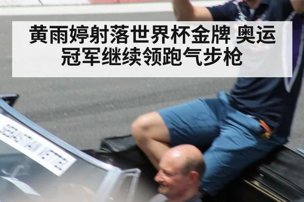 黄雨婷射落世界杯金牌 奥运冠军继续领跑气步枪